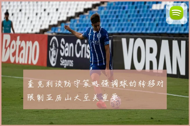 奎克利谈防守策略强调球的转移对限制亚历山大至关重要