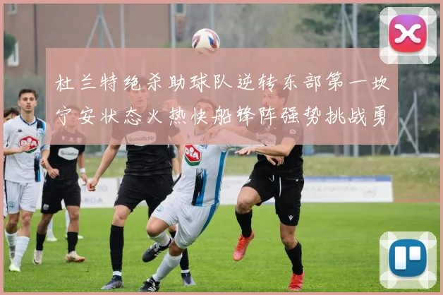 杜兰特绝杀助球队逆转东部第一坎宁安状态火热快船锋阵强势挑战勇士
