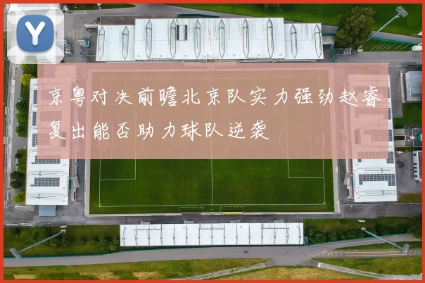 京粤对决前瞻北京队实力强劲赵睿复出能否助力球队逆袭