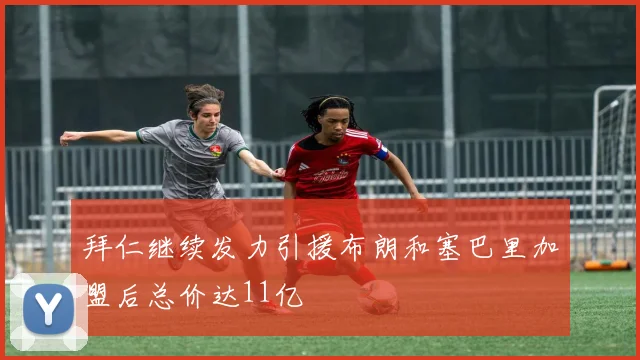 拜仁继续发力引援布朗和塞巴里加盟后总价达11亿