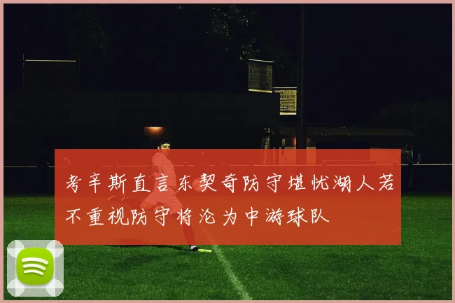 考辛斯直言东契奇防守堪忧湖人若不重视防守将沦为中游球队