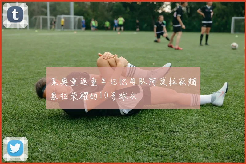 莱奥重返童年记忆母队阿莫拉获赠象征荣耀的10号球衣