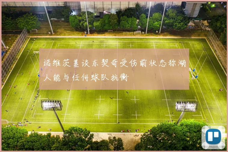 诺维茨基谈东契奇受伤前状态称湖人能与任何球队抗衡