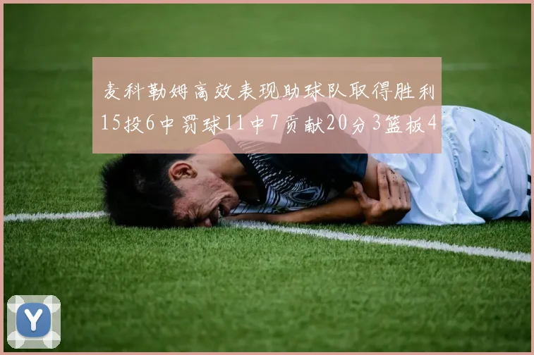 麦科勒姆高效表现助球队取得胜利15投6中罚球11中7贡献20分3篮板4助攻
