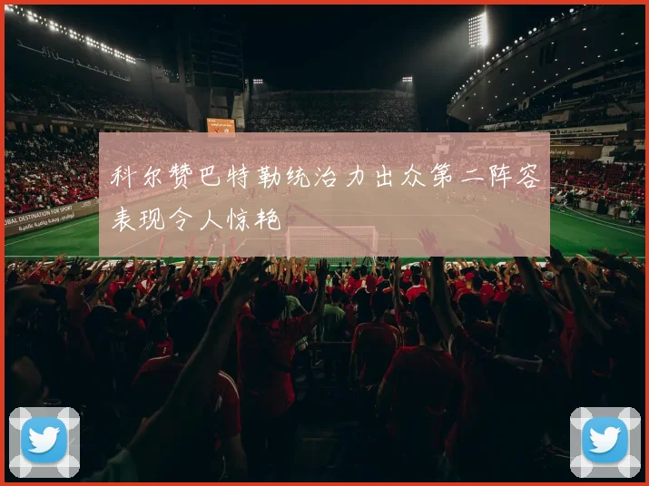 科尔赞巴特勒统治力出众第二阵容表现令人惊艳