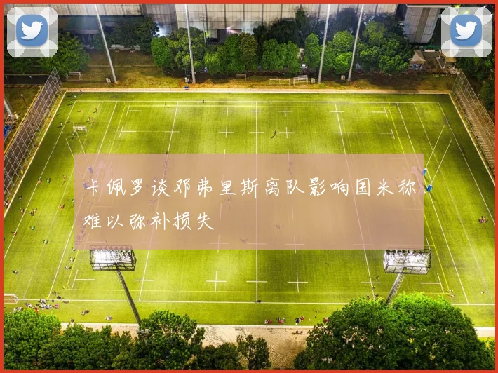 卡佩罗谈邓弗里斯离队影响国米称难以弥补损失