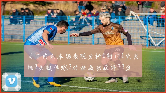 马丁内利本场表现分析0射门1失良机2关键传球3对抗成功获评73分
